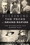 Poisoning The Pecks Of Grand Rapids:: The Scandalous 1916 Murder Plot (True Crime)