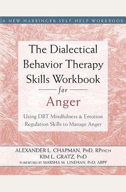 The Dialectical Behavior Therapy Skills Workbook For Anger: Using Dbt Mindfulness And Emotion Regulation Skills To Manage Anger The Dialectical Behavior Therapy Skills Workbook For Anger: Using Dbt Mindfulness And Emotion Regulation Skills To Manage Anger