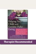 Helping Your Child With Extreme Picky Eating: A Step-By-Step Guide For Overcoming Selective Eating, Food Aversion, And Feeding Disorders