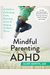 Mindful Parenting For Adhd: A Guide To Cultivating Calm, Reducing Stress, And Helping Children Thrive