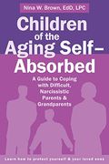 Children Of The Aging Self-Absorbed: A Guide To Coping With Difficult, Narcissistic Parents And Grandparents