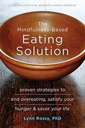The Mindfulness-Based Eating Solution: Proven Strategies To End Overeating, Satisfy Your Hunger, And Savor Your Life
