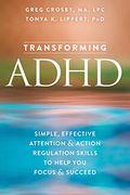 Transforming Adhd: Simple, Effective Attention And Action Regulation Skills To Help You Focus And Succeed