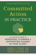 Committed Action In Practice: A Clinician's Guide To Assessing, Planning, And Supporting Change In Your Client