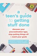 A Teen's Guide To Getting Stuff Done: Discover Your Procrastination Type, Stop Putting Things Off, And Reach Your Goals