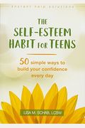 The Self-Esteem Habit For Teens: 50 Simple Ways To Build Your Confidence Every Day