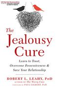 The Jealousy Cure: Learn To Trust, Overcome Possessiveness, And Save Your Relationship