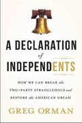 A Declaration Of Independents: How We Can Break The Two-Party Stranglehold And Restore The American Dream