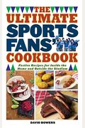 The Ultimate Sports Fans' Cookbook: Festive Recipes For Inside The Home And Outside The Stadium