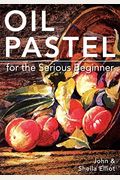 Oil Pastel For The Serious Beginner: Basic Lessons In Becoming A Good Painter