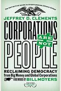 Corporations Are Not People: Reclaiming Democracy From Big Money And Global Corporations