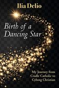Birth of a Dancing Star: My Journey from Cradle Catholic to Cyborg Christian