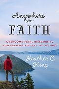 Anywhere Faith: Overcome Fear, Insecurity, And Excuses And Say Yes To God