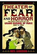 Theatre Of Fear & Horror: Expanded Edition: The Grisly Spectacle Of The Grand Guignol Of Paris, 1897-1962