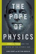 The Pope Of Physics: Enrico Fermi And The Birth Of The Atomic Age