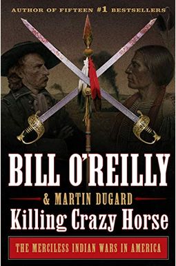 Killing Crazy Horse: The Merciless Indian Wars In America Killing Crazy Horse: The Merciless Indian Wars In America