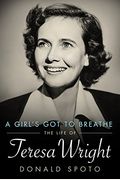 A Girl's Got To Breathe: The Life Of Teresa Wright