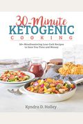 30-Minute Ketogenic Cooking: 50+ Mouthwatering Low-Carb Recipes To Save You Time And Money