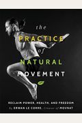 The Practice Of Natural Movement: Reclaim Power, Health, And Freedom