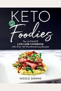 Keto For Foodies: The Ultimate Low-Carb Cookbook With Over 125 Mouthwatering Recipes