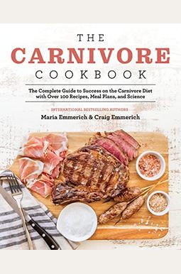 The Carnivore Cookbook: The Complete Guide To Success On The Carnivore Diet With Over 100 Recipes, Meal Plans, And Science The Carnivore Cookbook: The Complete Guide To Success On The Carnivore Diet With Over 100 Recipes, Meal Plans, And Science
