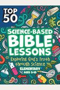 Top 50 Science-Based Bible Lessons: Exploring God's Truth Through Science, Ages 5-10