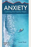 Anxiety: Calming The Fearful Heart