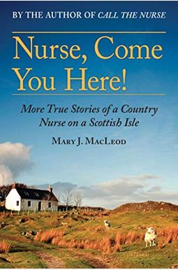 Nurse, Come You Here!: More True Stories Of A Country Nurse On A Scottish Isle Nurse, Come You Here!: More True Stories Of A Country Nurse On A Scottish Isle