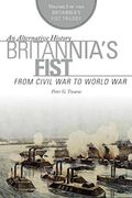 Britannia's Fist: From Civil War To World War Volume 1 Of The Britannia's Fist Trilogy