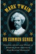 Mark Twain On Common Sense: Timeless Advice And Words Of Wisdom From Americaa's Most-Revered Humorist