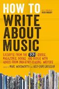 How To Write About Music: Excerpts From The 33 1/3 Series, Magazines, Books And Blogs With Advice From Industry-Leading Writers