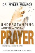 Understanding The Purpose And Power Of Prayer: How To Call Heaven To Earth