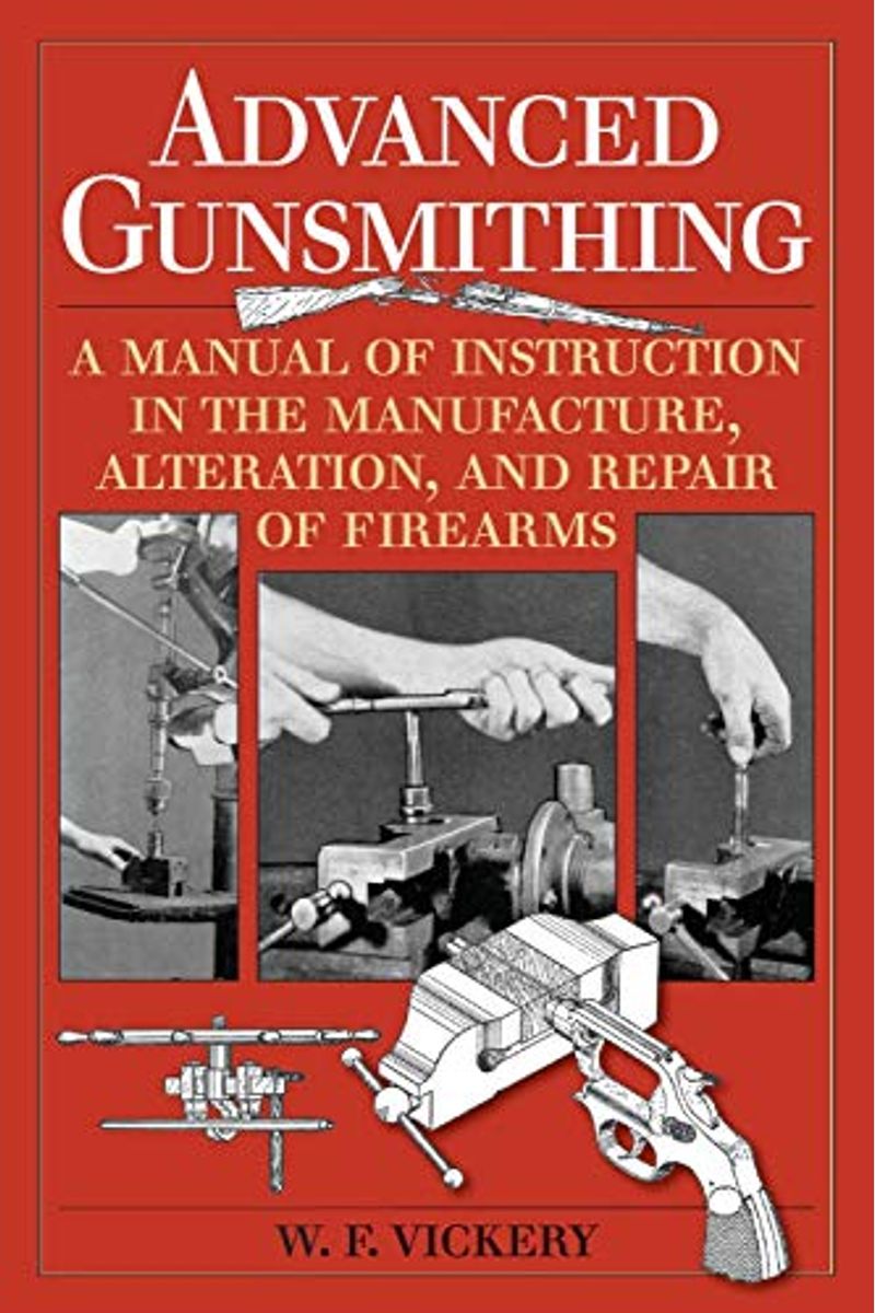 Advanced Gunsmithing: Manual Of Instruction In The Manufacture, Alteration And Repair Of Firearms In-So-Far As The Necessary Metal Work With
