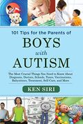 101 Tips For The Parents Of Boys With Autism: The Most Crucial Things You Need To Know About Diagnosis, Doctors, Schools, Taxes, Vaccinations, Babysit