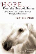 Hope . . . From The Heart Of Horses: How Horses Teach Us About Presence, Strength, And Awareness