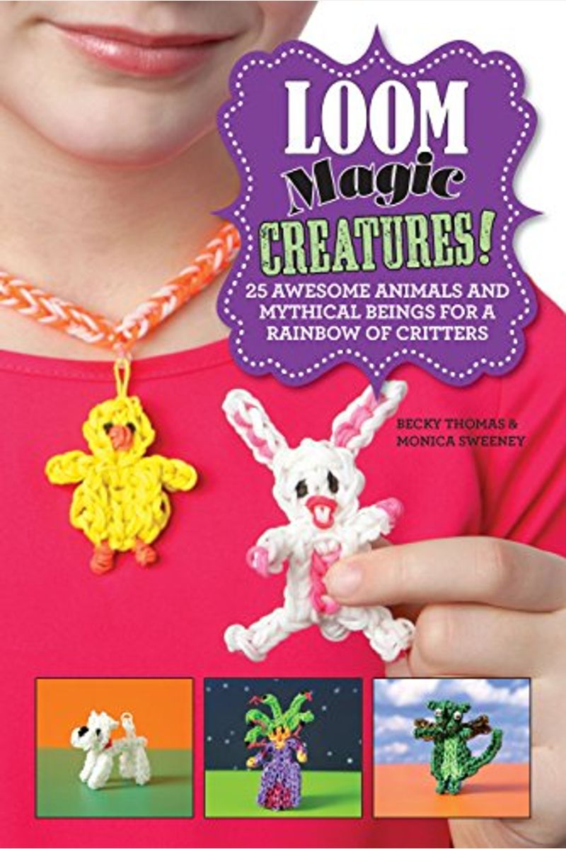 Loom Magic Creatures!: 25 Awesome Animals And Mythical Beings For A Rainbow Of Critters