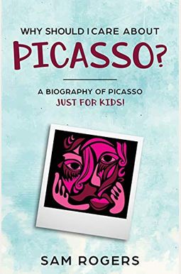 Why Should I Care About Picasso?: A Biography Of Pablo Picasso Just Kids! Why Should I Care About Picasso?: A Biography Of Pablo Picasso Just Kids!