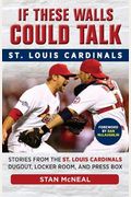 If These Walls Could Talk: St. Louis Cardinals: Stories From The St. Louis Cardinals Dugout, Locker Room, And Press Box