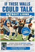 If These Walls Could Talk: Detroit Lions: Stories From The Detroit Lions Sideline, Locker Room, And Press Box