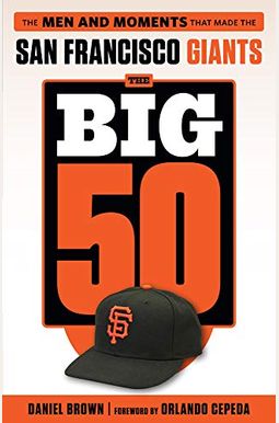 The Big 50: San Francisco Giants: The Men And Moments That Made The San Francisco Giants The Big 50: San Francisco Giants: The Men And Moments That Made The San Francisco Giants