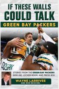 If These Walls Could Talk: Green Bay Packers: Stories From The Green Bay Packers Sideline, Locker Room, And Press Box