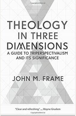 Theology In Three Dimensions: A Guide To Triperspectivalism And Its Significance Theology In Three Dimensions: A Guide To Triperspectivalism And Its Significance