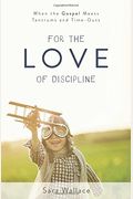 For The Love Of Discipline: When The Gospel Meets Tantrums And Time-Outs