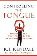 Controlling The Tongue: Mastering The What, When, And Why Of The Words You Speak