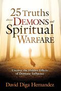 25 Truths About Demons And Spiritual Warfare: Uncover The Hidden Effects Of Demonic Influence