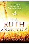 The Ruth Anointing: Becoming A Woman Of Faith, Virtue, And Destiny