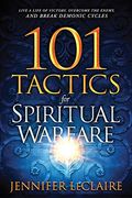 101 Tactics For Spiritual Warfare: Live A Life Of Victory, Overcome The Enemy, And Break Demonic Cycles