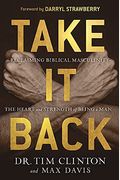 Take It Back: Reclaiming Biblical Manhood For The Sake Of Marriage, Family, And Culture