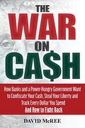 The War on Cash: How Banks and a Power-Hungry Government Want to Confiscate Your Cash, Steal Your Liberty and Track Every Dollar You Sp