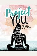 Project You: More Than 50 Ways To Calm Down, De-Stress, And Feel Great